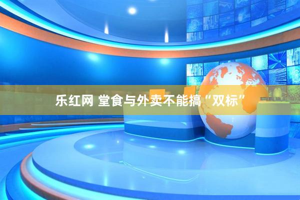 乐红网 堂食与外卖不能搞“双标”
