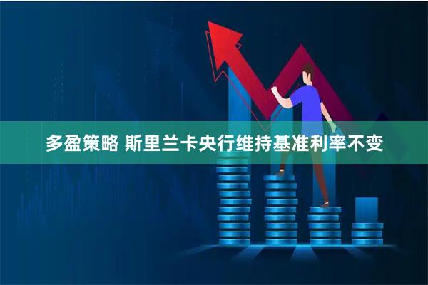 多盈策略 斯里兰卡央行维持基准利率不变
