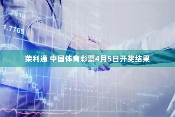 荣利通 中国体育彩票4月5日开奖结果