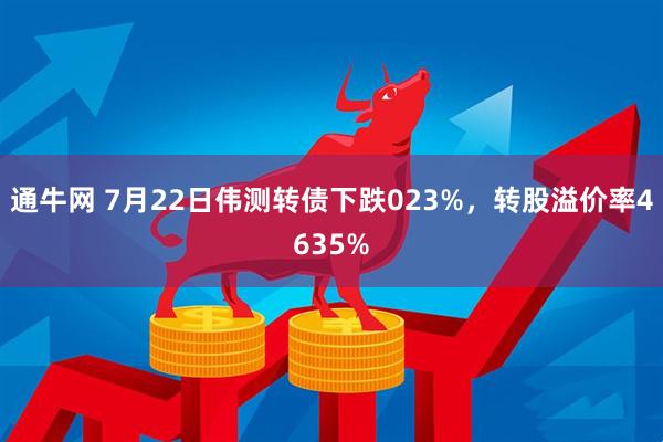 通牛网 7月22日伟测转债下跌023%，转股溢价率4635%