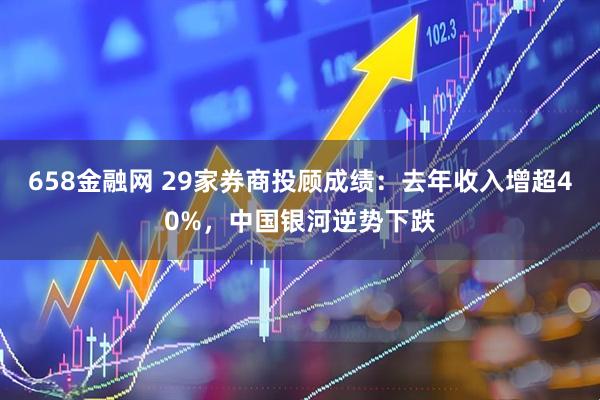 658金融网 29家券商投顾成绩：去年收入增超40%，中国银河逆势下跌